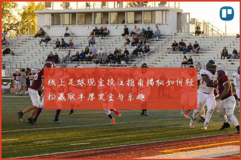 线上足球现金投注指南揭秘如何轻松赢取丰厚奖金与乐趣