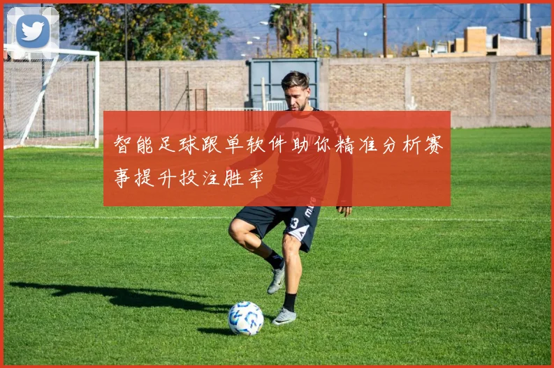 智能足球跟单软件助你精准分析赛事提升投注胜率