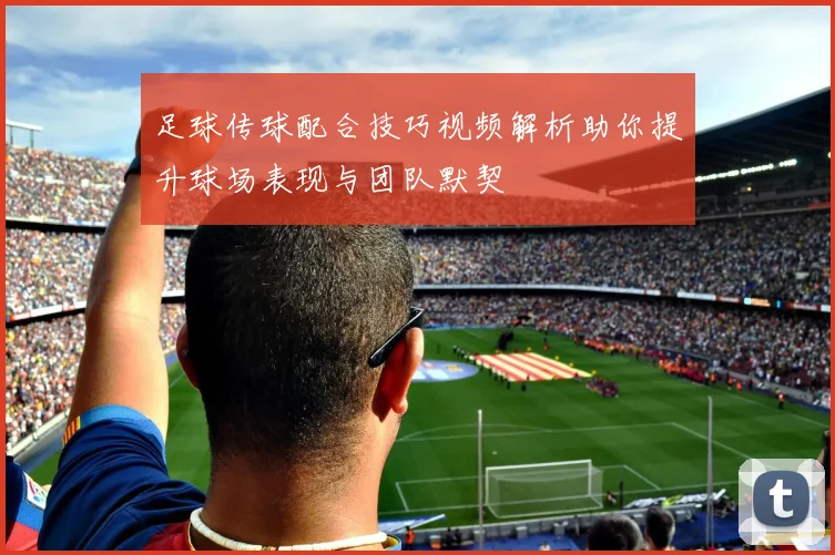 足球传球配合技巧视频解析助你提升球场表现与团队默契