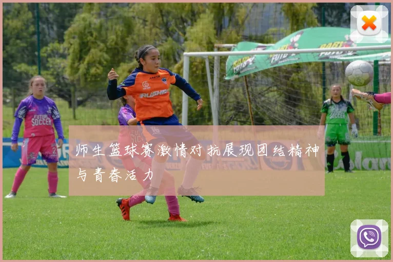 师生篮球赛激情对抗展现团结精神与青春活力