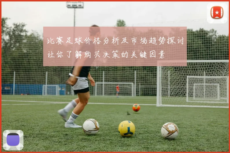 比赛足球价格分析及市场趋势探讨让你了解购买决策的关键因素