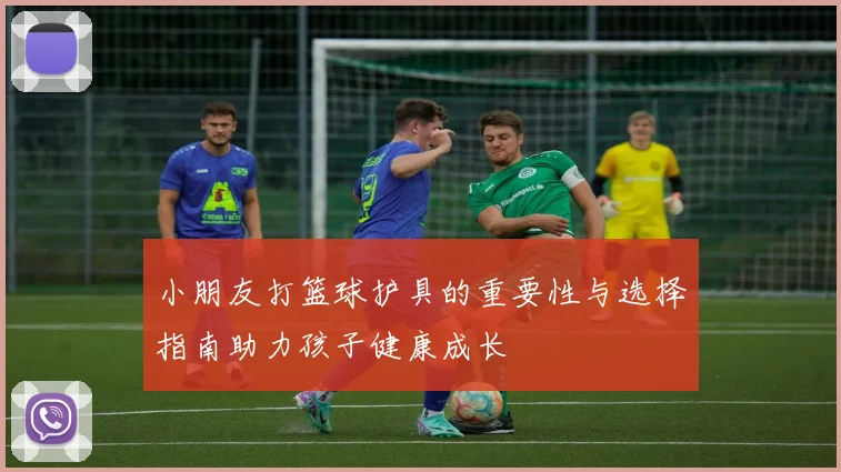 小朋友打篮球护具的重要性与选择指南助力孩子健康成长