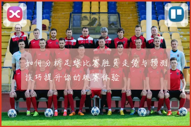 如何分析足球比赛胜负走势与预测技巧提升你的观赛体验